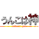 うんこは神 (unko is god)