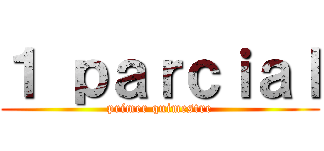 １ ｐａｒｃｉａｌ (primer quimestre)