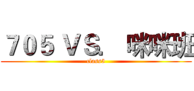 ７０５ ＶＳ． 咪咪班 (class5)
