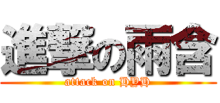 進撃の雨含 (attack on HYH)