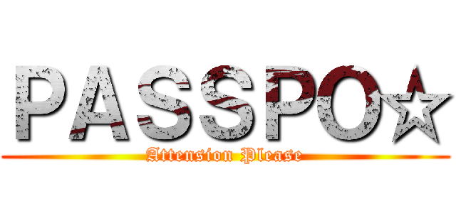 ＰＡＳＳＰＯ☆ (Attension Please)