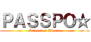 ＰＡＳＳＰＯ☆ (Attension Please)