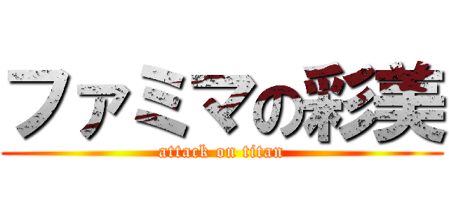 ファミマの彩美 (attack on titan)