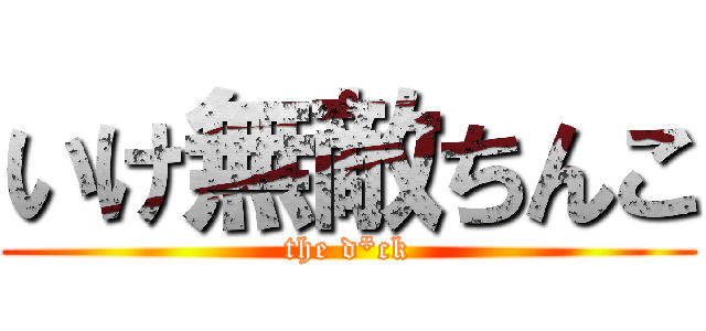 いけ無敵ちんこ (the d*ck)