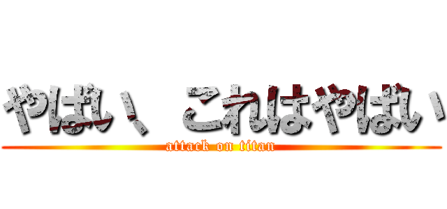 やばい、これはやばい (attack on titan)