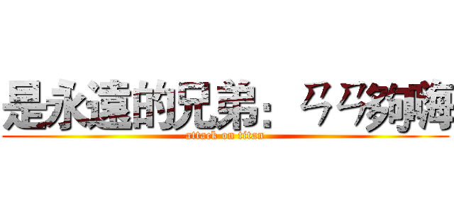 是永遠的兄弟：ㄢㄢ夠嗨 (attack on titan)