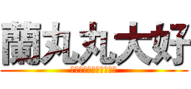 蘭丸丸大好 (きりの‧らんまる大好き)