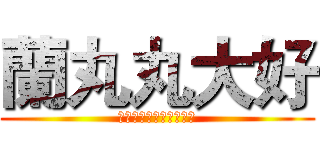 蘭丸丸大好 (きりの‧らんまる大好き)