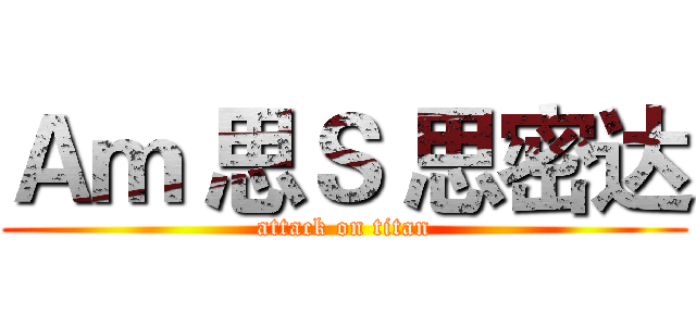 Ａｍ 思Ｓ 思密达 (attack on titan)