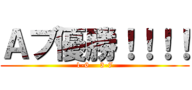 Ａブ優勝！！！！ (1-6    3-7)
