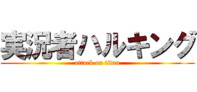 実況者ハルキング (attack on titan)