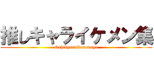 推しキャライケメン集 (Oshikyaraikemensyu)