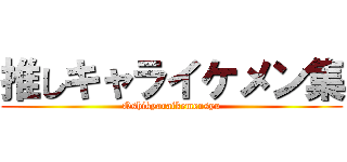 推しキャライケメン集 (Oshikyaraikemensyu)