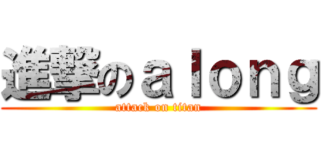 進撃のａｌｏｎｇ (attack on titan)