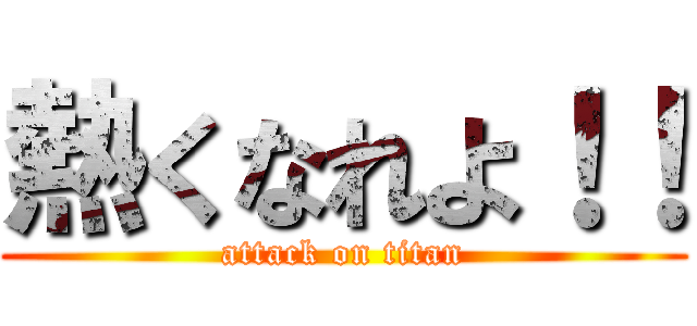 熱くなれよ！！ (attack on titan)