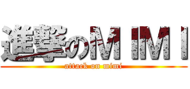 進撃のＭＩＭＩ (attack on mimi)