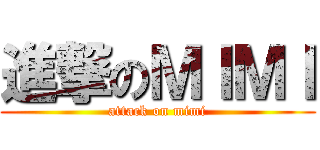 進撃のＭＩＭＩ (attack on mimi)