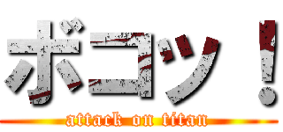 ボコッ！ (attack on titan)