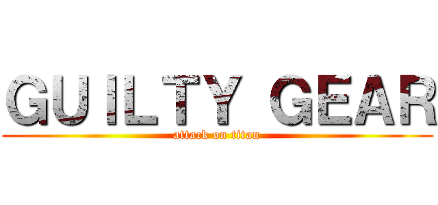 ＧＵＩＬＴＹ ＧＥＡＲ (attack on titan)