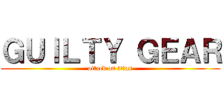 ＧＵＩＬＴＹ ＧＥＡＲ (attack on titan)