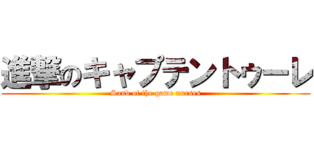 進撃のキャプテントゥーレ (Sand of the game nurses)