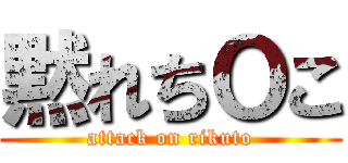 黙れちＯこ (attack on rikuto)