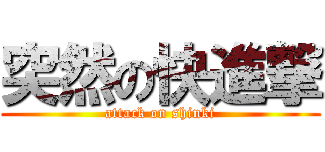 突然の快進撃 (attack on shinki)