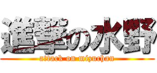 進撃の水野 (attack on mizuchan)