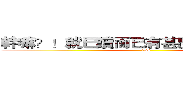 幹嘛？！就已讀而已有甚麼大不了的嗎？ (fuck)