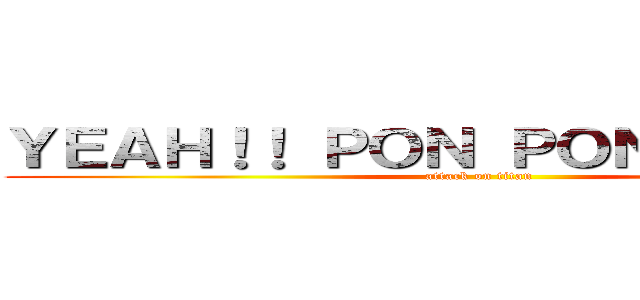 ＹＥＡＨ！！ ＰＯＮ ＰＯＮ ＰＯＮ！！！ (attack on titan)