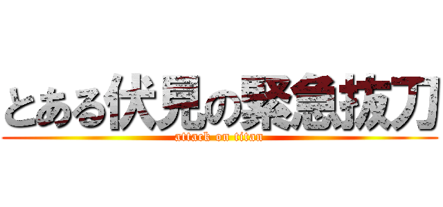 とある伏見の緊急抜刀 (attack on titan)