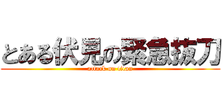 とある伏見の緊急抜刀 (attack on titan)