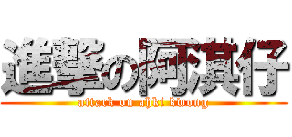 進撃の阿淇仔 (attack on ahki kwong)