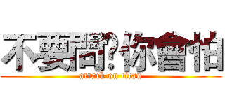 不要問✮你會怕 (attack on titan)