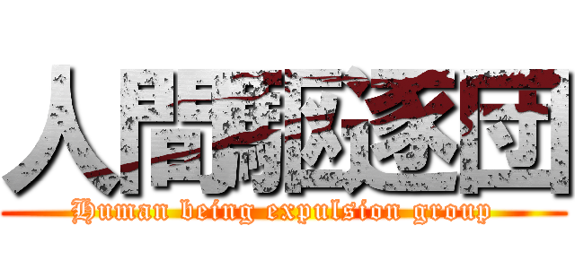 人間駆逐団 (Human being expulsion group)