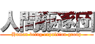 人間駆逐団 (Human being expulsion group)