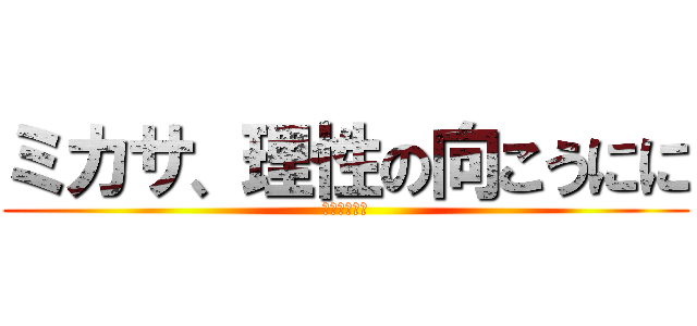 ミカサ、理性の向こうにに (進撃のミカサ)