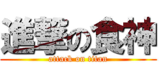 進撃の食神 (attack on titan)