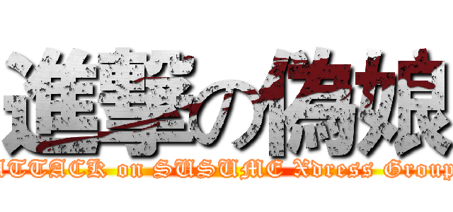 進撃の偽娘 (ATTACK on SUSUME Xdress Group)