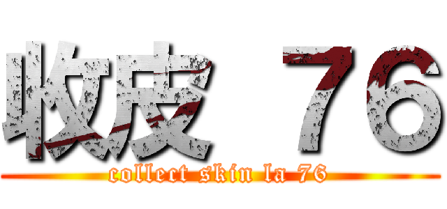 收皮 ７６ (collect skin la 76)