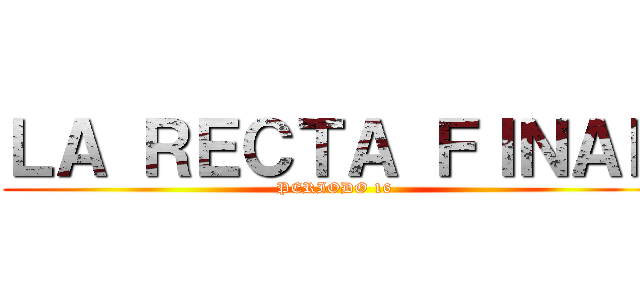 ＬＡ ＲＥＣＴＡ ＦＩＮＡＬ (PERIODO 16)