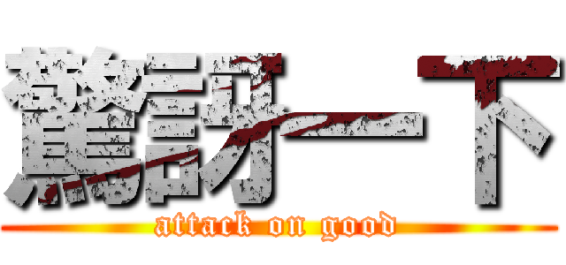 驚訝一下 (attack on good)