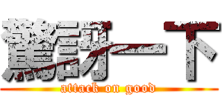 驚訝一下 (attack on good)