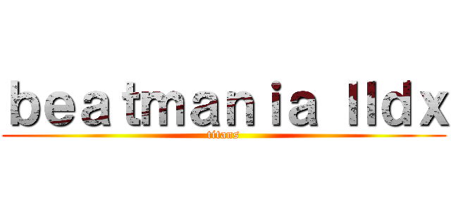 ｂｅａｔｍａｎｉａ Ⅱｄｘ (titans)