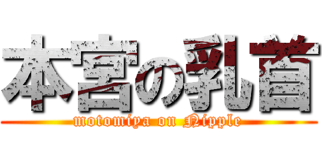 本宮の乳首 (motomiya on Nipple)