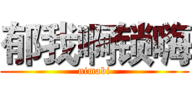 郁我啊锁嗨 (nimabi)