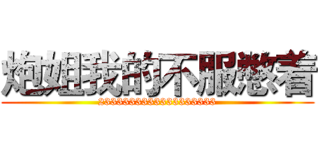 炮姐我的不服憋着 (2333333333333333333)