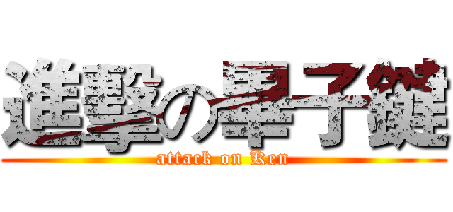進擊の畢子鍵 (attack on Ken)