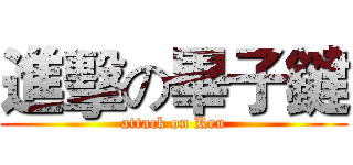 進擊の畢子鍵 (attack on Ken)