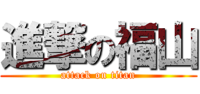 進撃の福山 (attack on titan)